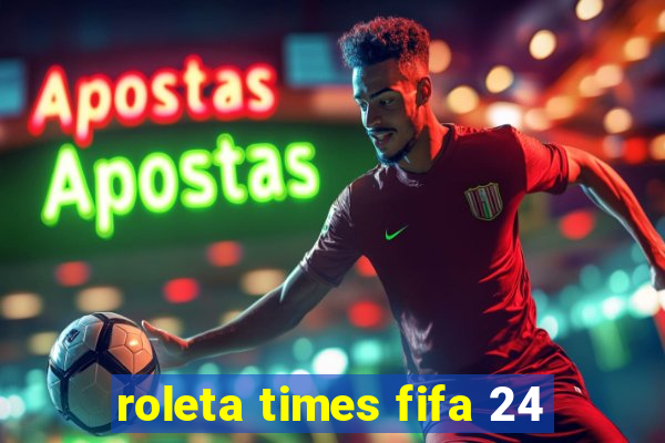 roleta times fifa 24